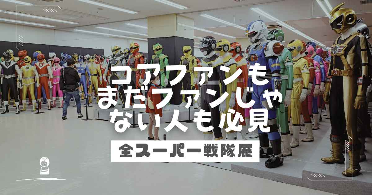 コアファンもまだファンじゃない人も必見の全スーパー戦隊展